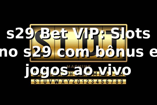 s29 Bet VIP: Slots no s29 com bônus e jogos ao vivo